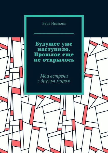 Обложка книги  «Будущее уже наступило. Прошлое еще не открылось. Мои встречи с другим миром»