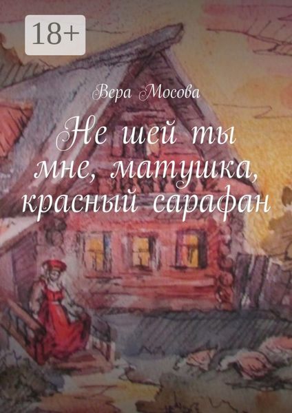 Обложка книги  «Не шей ты мне, матушка, красный сарафан»