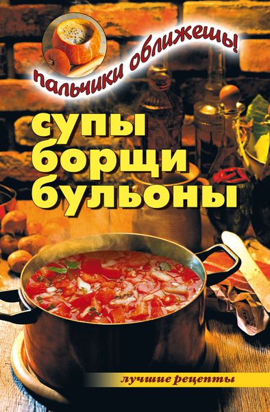Обложка книги «Супы, борщи, бульоны. Пальчики оближешь!»