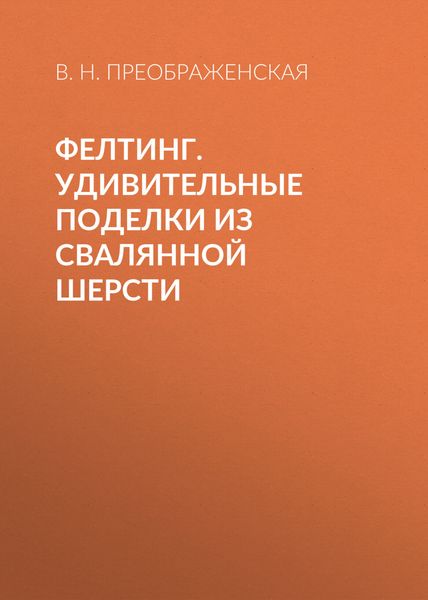 Обложка книги  «Фелтинг. Удивительные поделки из свалянной шерсти»