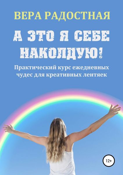 Обложка книги «А это я себе наколдую! Практический курс ежедневных чудес для креативных лентяек»