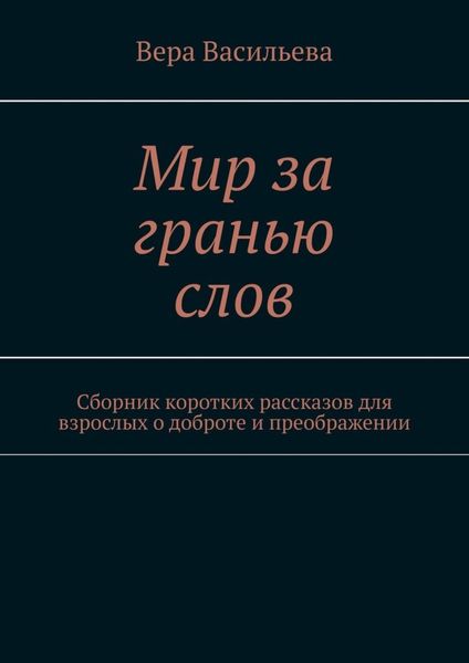 Обложка книги  «Мир за гранью слов. Сборник коротких рассказов для взрослых о доброте и преображении»