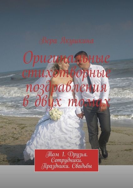Обложка книги  «Оригинальные стихотворные поздравления в двух томах. Том 1. Друзья. Сотрудники. Праздники. Свадьбы»