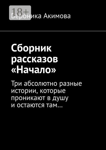 Обложка книги «Сборник рассказов «Начало». Три абсолютно разные истории, которые проникают в душу и остаются там»