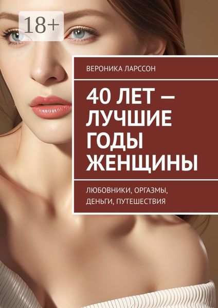 Обложка книги  «40 лет – лучшие годы женщины. Любовники, оргазмы, деньги, путешествия»