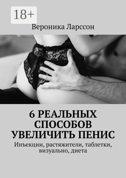 Обложка книги  «6 реальных способов увеличить пенис. Инъекции, растяжители, таблетки, визуально, диета»