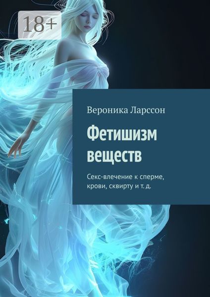 Обложка книги  «Фетишизм веществ. Секс-влечение к сперме, крови, сквирту и т. д.»