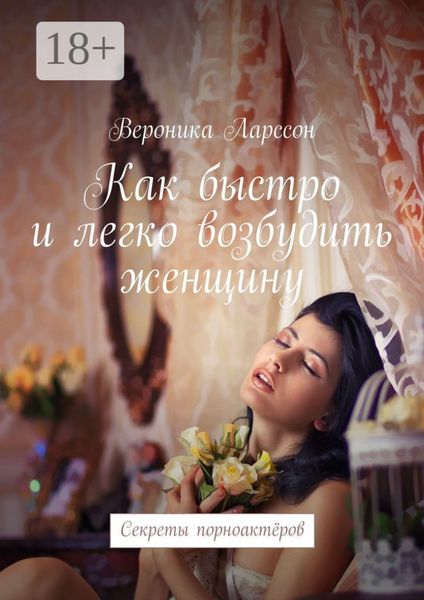Обложка книги  «Как быстро и легко возбудить женщину. Секреты порноактёров»