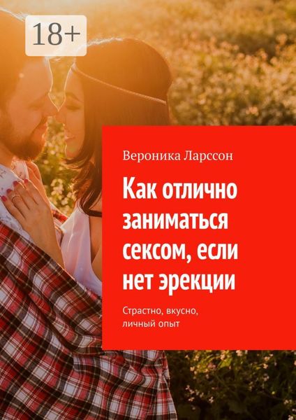 Обложка книги  «Как отлично заниматься сексом, если нет эрекции. Страстно, вкусно, личный опыт»