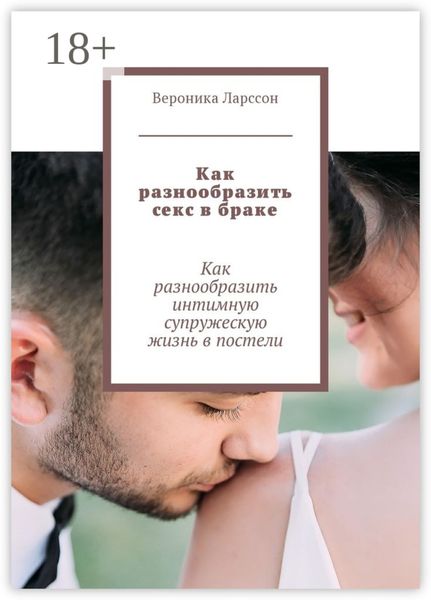 Обложка книги  «Как разнообразить секс в браке. Как разнообразить интимную супружескую жизнь в постели»
