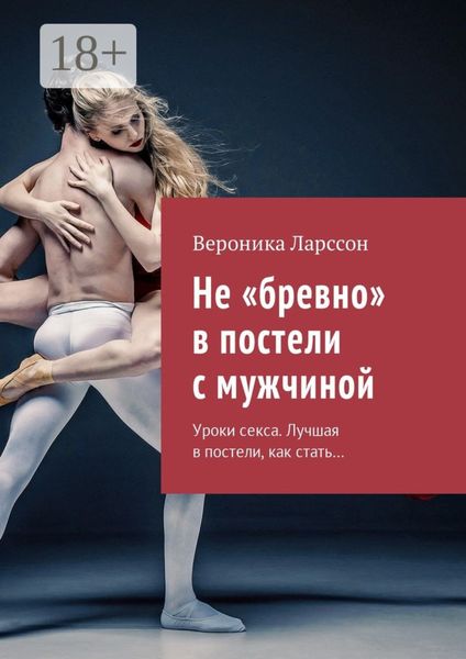 Обложка книги «Не «бревно» в постели с мужчиной. Уроки секса. Лучшая в постели, как стать…»