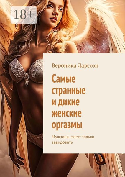 Обложка книги  «Самые странные и дикие женские оргазмы. Мужчины могут только завидовать»