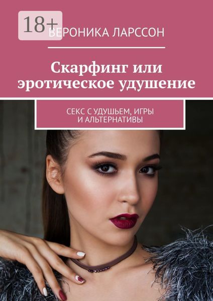 Обложка книги  «Скарфинг или эротическое удушение. Секс с удушьем, игры и альтернативы»