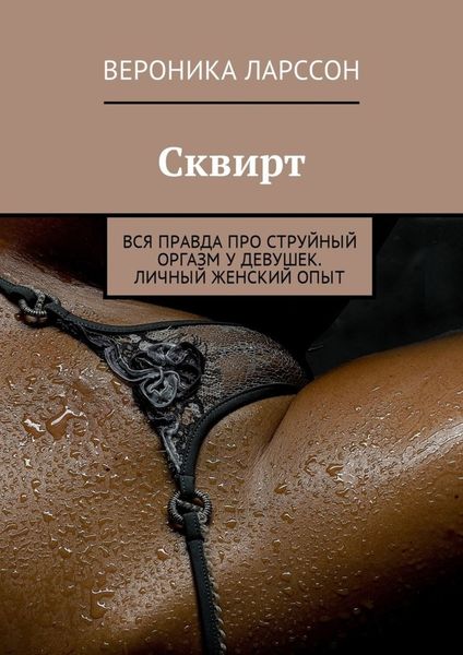 Обложка книги  «Сквирт. Вся правда про струйный оргазм у девушек. Личный женский опыт»