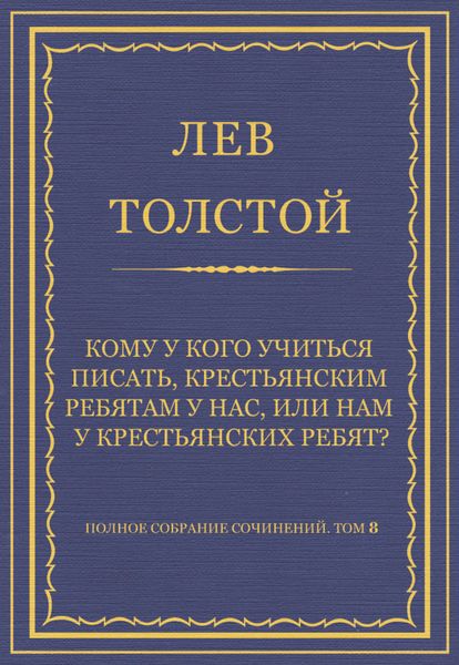 Обложка книги  «Полное собрание сочинений. Том 8. Педагогические статьи 1860–1863 гг. Кому у кого учиться писать, крестьянским ребятам у нас, или нам у крестьянских ребят?»