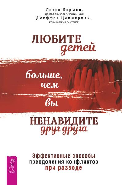 Обложка книги  «Любите детей больше, чем вы ненавидите друг друга. Эффективные способы преодоления конфликтов при разводе»