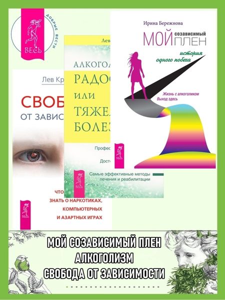 Обложка книги  «Мой созависимый плен. История одного побега ; Алкоголизм – радость жизни или тяжелая болезнь? ; Свобода от зависимости. Что семья должна знать о наркотиках, азартных играх и виртуальной реальности»