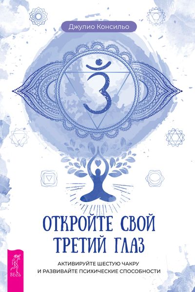 Обложка книги  «Откройте свой третий глаз. Активируйте шестую чакру и развивайте психические способности»
