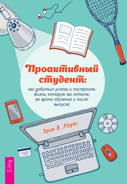 Обложка книги  «Проактивный студент. Как добиться успеха и построить жизнь, которую вы хотите, во время обучения и после выпуска»
