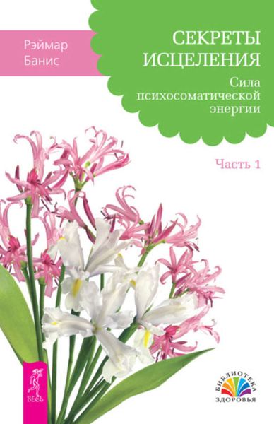Обложка книги  «Секреты исцеления. Сила психосоматической энергии. Часть 1»