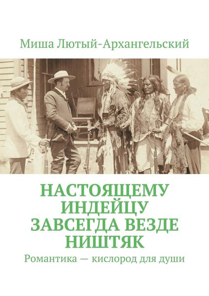 Обложка книги  «Настоящему индейцу завсегда везде ништяк. Романтика – кислород для души»