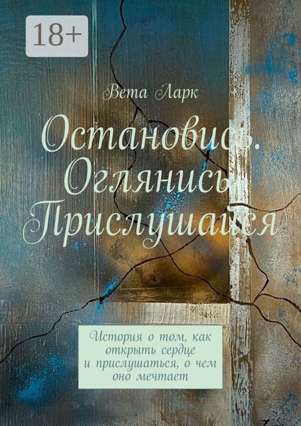 Обложка книги  «Остановись. Оглянись. Прислушайся. История о том, как открыть сердце и прислушаться, о чем оно мечтает»