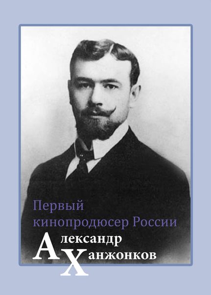 Обложка книги  «Первый кинопродюсер России Александр Ханжонков»