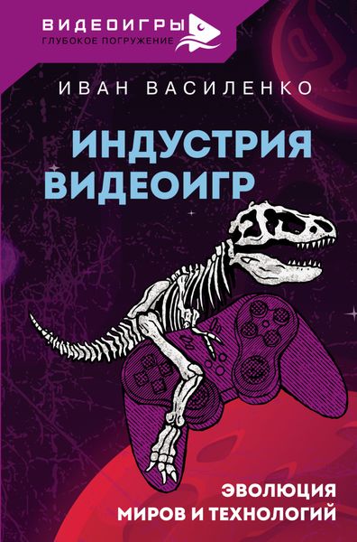 Обложка книги  «Индустрия видеоигр. Эволюция миров и технологий»