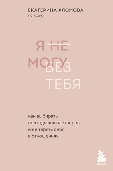 Обложка книги  «Я не могу без тебя. Как выбирать подходящих партнеров и не терять себя в отношениях»