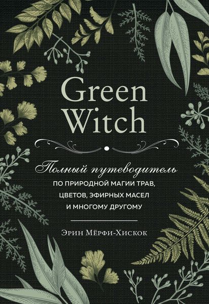 Обложка книги  «Green Witch. Полный путеводитель по природной магии трав, цветов, эфирных масел и многому другому»