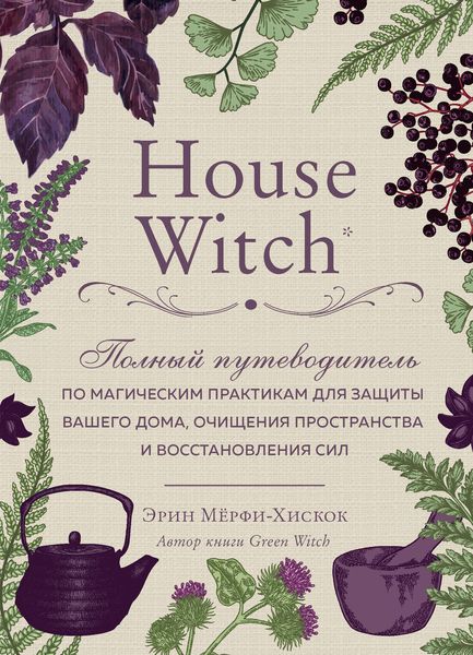 Обложка книги  «House Witch. Полный путеводитель по магическим практикам для защиты вашего дома, очищения пространства и восстановления сил»
