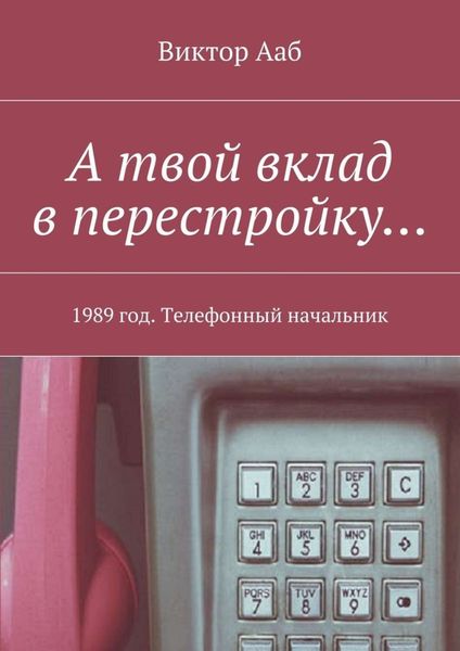 Обложка книги  «А твой вклад в перестройку… 1989 год. Телефонный начальник»