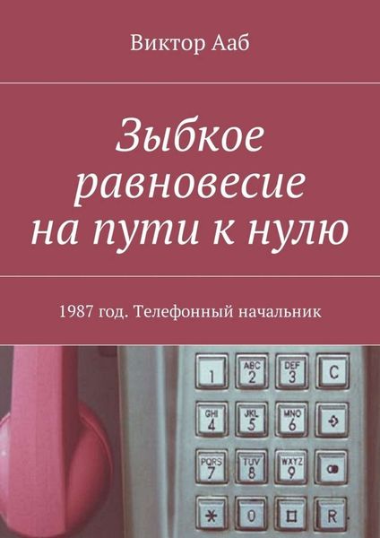 Обложка книги  «Зыбкое равновесие на пути к нулю. 1987 год. Телефонный начальник»