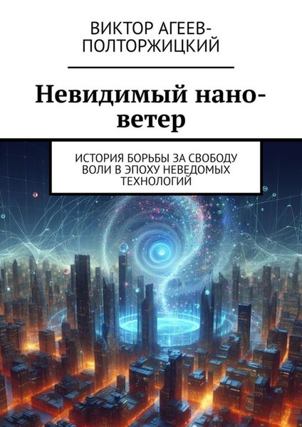 Обложка книги «Невидимый нано-ветер. История борьбы за свободу воли в эпоху неведомых технологий»