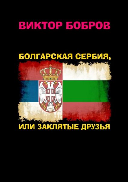 Обложка книги  «Болгарская Сербия, или заклятые друзья»