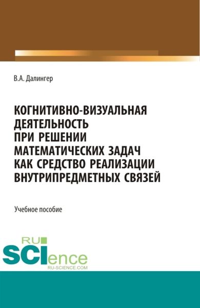 Обложка книги  «Когнитивно-визуальная деятельность при решении математических задач как средство реализации внутрипредметных связей. (Аспирантура, Бакалавриат, Магистратура). Учебное пособие.»