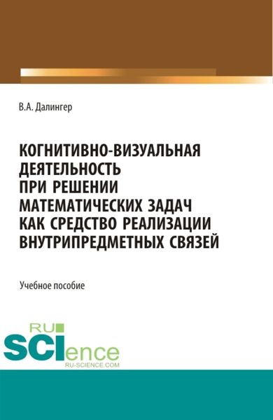 Обложка книги  «Когнитивно-визуальная деятельность при решении математических задач как средство реализации внутрипредметных связей. (Аспирантура, Бакалавриат, Магистратура). Учебное пособие.»
