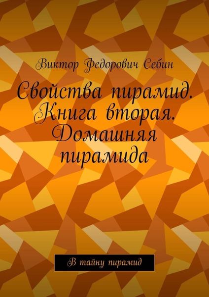 Обложка книги  «Свойства пирамид. Книга вторая. Домашняя пирамида. В тайну пирамид»