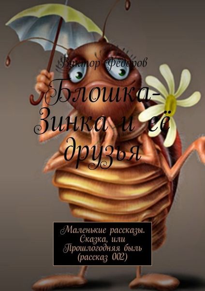 Обложка книги  «Блошка-Зинка и её друзья. Маленькие рассказы. Сказка, или Прошлогодняя быль (рассказ 002)»