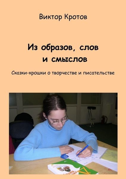 Обложка книги  «Из образов, слов и смыслов. Сказки-крошки о творчестве и писательстве»