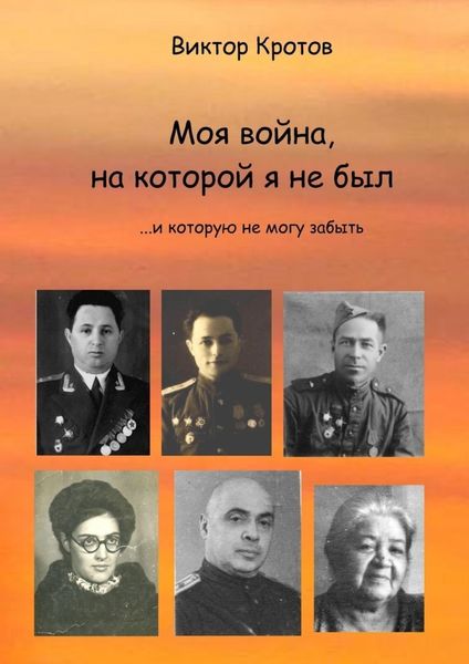 Обложка книги  «Моя война, на которой я не был. …И которую не могу забыть»