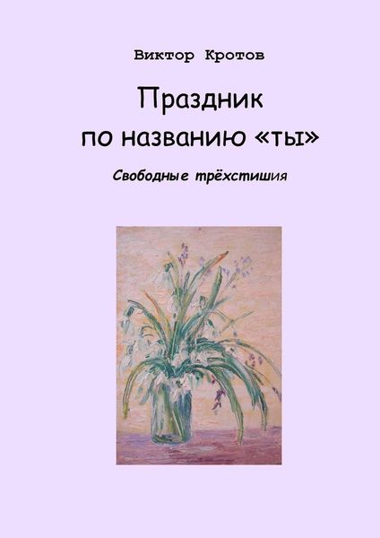 Обложка книги  «Праздник по названию «ты». Свободные трёхстишия»