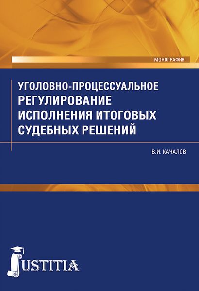 Обложка книги «Уголовно-процессуальное регулирование исполнения итоговых судебных решений в российском уголовном процессе. (Аспирантура, Бакалавриат, Магистратура, Специалитет). Монография.»