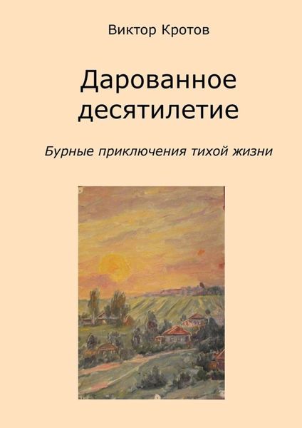 Обложка книги  «Дарованное десятилетие. Бурные приключения тихой жизни»