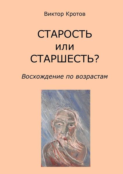 Обложка книги  «СТАРОСТЬ или СТАРШЕСТЬ? Восхождение по возрастам»