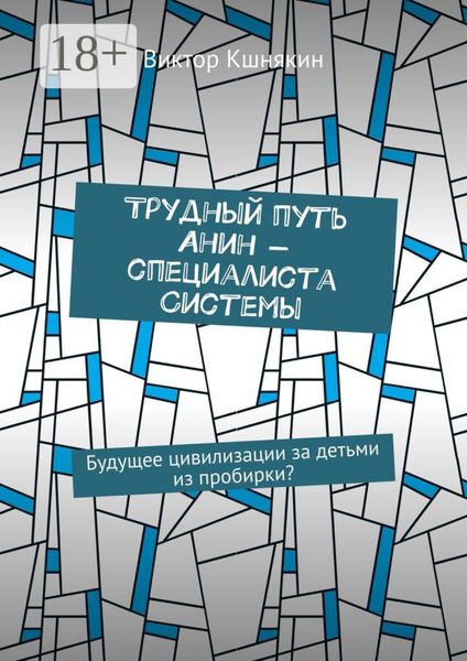 Обложка книги «Трудный путь Анин – специалиста системы. Будущее цивилизации за детьми из пробирки?»