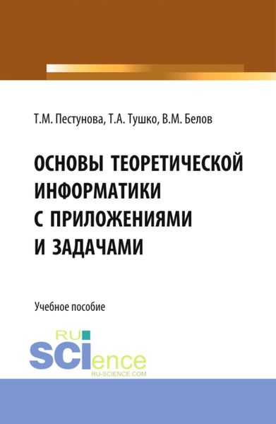 Обложка книги  «Основы теоретической информатики с приложениями и задачами. (Аспирантура, Бакалавриат, Магистратура). Учебное пособие.»