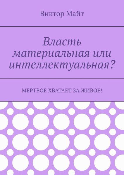Обложка книги «Власть материальная или интеллектуальная? Мёртвое хватает за живое!»