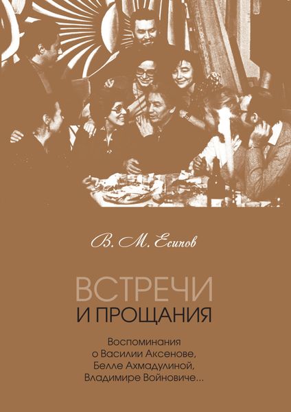 Обложка книги  «Встречи и прощания. Воспоминания о Василии Аксенове, Белле Ахмадулиной, Владимире Войновиче…»