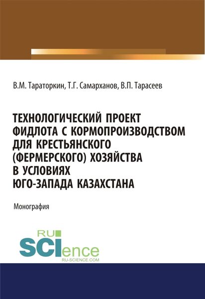 Обложка книги «Технологический проект фидлота с кормопроизводством для крестьянского (фермерского) хозяйства в условиях Юго-Запада Казахстана. (Аспирантура, Бакалавриат, Магистратура). Монография.»